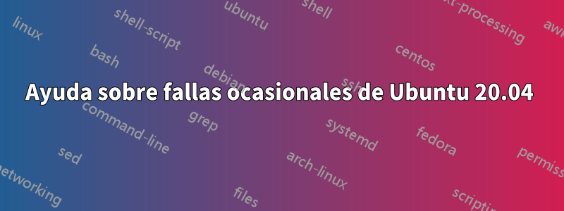 Ayuda sobre fallas ocasionales de Ubuntu 20.04