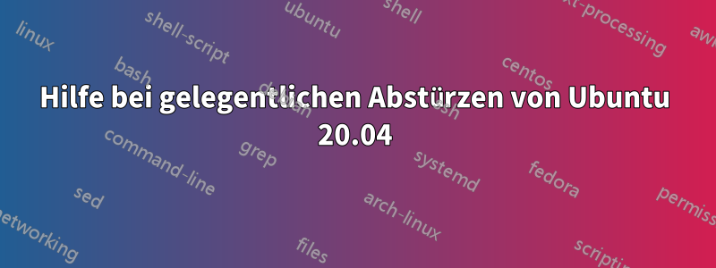 Hilfe bei gelegentlichen Abstürzen von Ubuntu 20.04