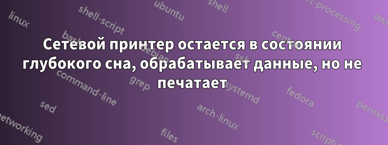 Сетевой принтер остается в состоянии глубокого сна, обрабатывает данные, но не печатает