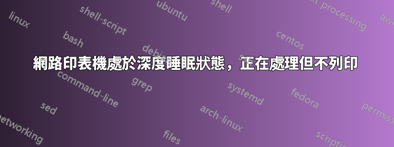 網路印表機處於深度睡眠狀態，正在處理但不列印