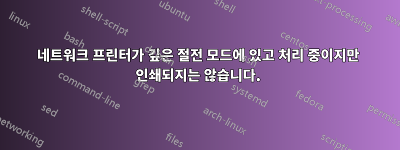 네트워크 프린터가 깊은 절전 모드에 있고 처리 중이지만 인쇄되지는 않습니다.