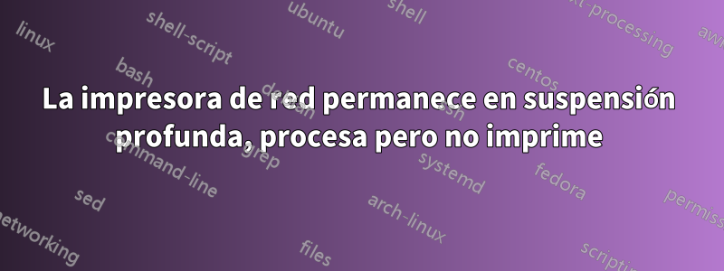 La impresora de red permanece en suspensión profunda, procesa pero no imprime