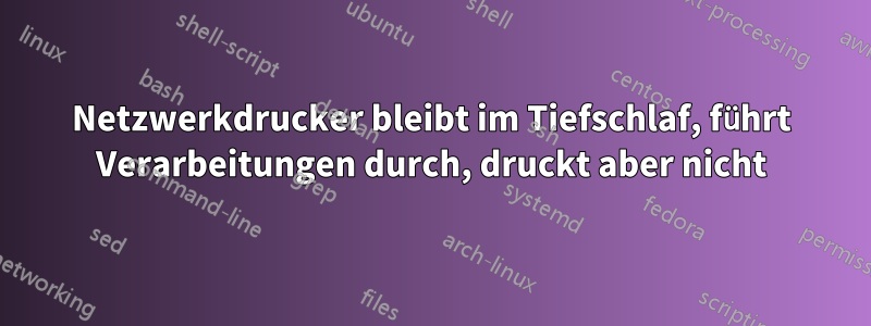 Netzwerkdrucker bleibt im Tiefschlaf, führt Verarbeitungen durch, druckt aber nicht