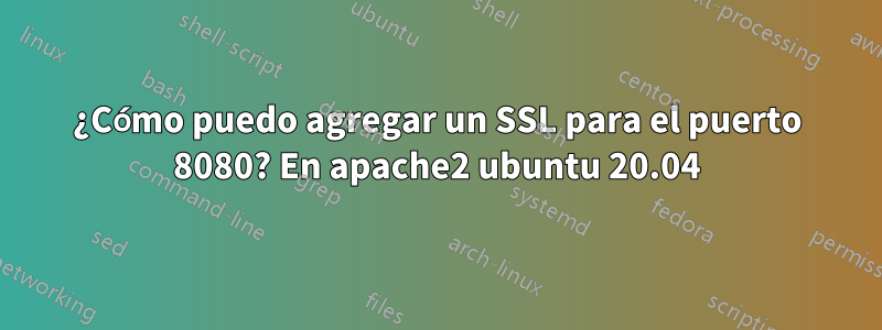 ¿Cómo puedo agregar un SSL para el puerto 8080? En apache2 ubuntu 20.04