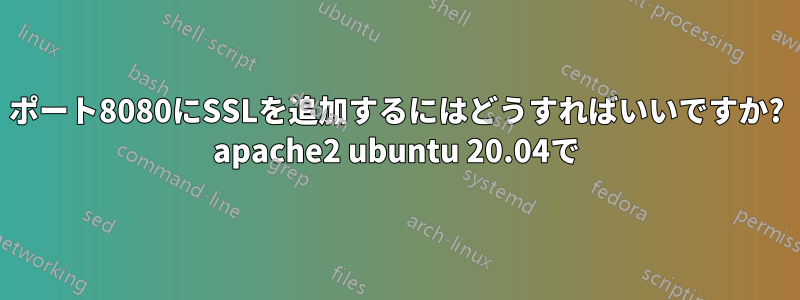 ポート8080にSSLを追加するにはどうすればいいですか? apache2 ubuntu 20.04で