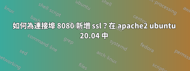 如何為連接埠 8080 新增 ssl？在 apache2 ubuntu 20.04 中