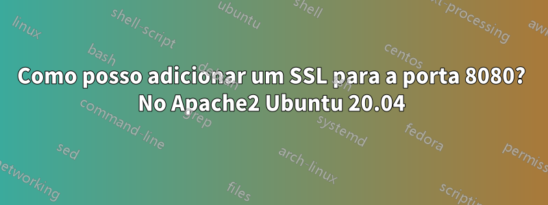 Como posso adicionar um SSL para a porta 8080? No Apache2 Ubuntu 20.04