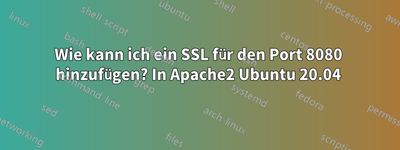 Wie kann ich ein SSL für den Port 8080 hinzufügen? In Apache2 Ubuntu 20.04