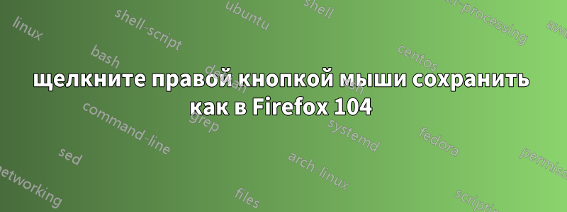 щелкните правой кнопкой мыши сохранить как в Firefox 104