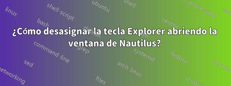 ¿Cómo desasignar la tecla Explorer abriendo la ventana de Nautilus?