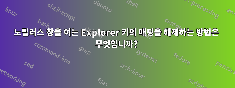 노틸러스 창을 여는 Explorer 키의 매핑을 해제하는 방법은 무엇입니까?