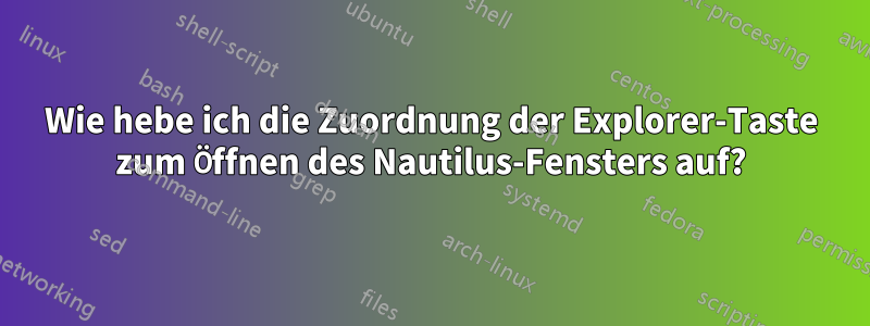 Wie hebe ich die Zuordnung der Explorer-Taste zum Öffnen des Nautilus-Fensters auf?