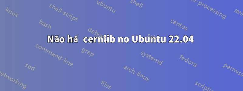 Não há cernlib no Ubuntu 22.04