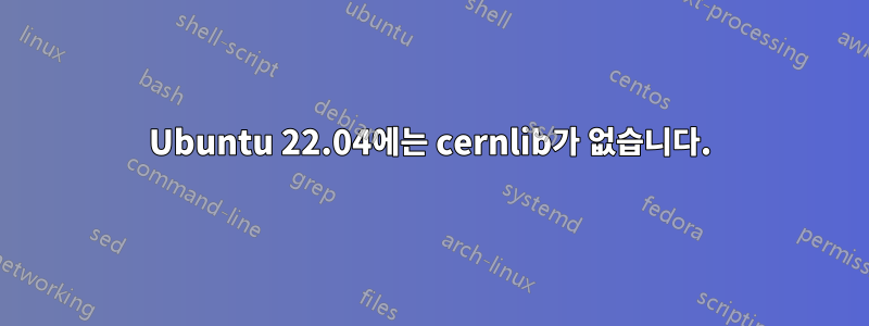 Ubuntu 22.04에는 cernlib가 없습니다.