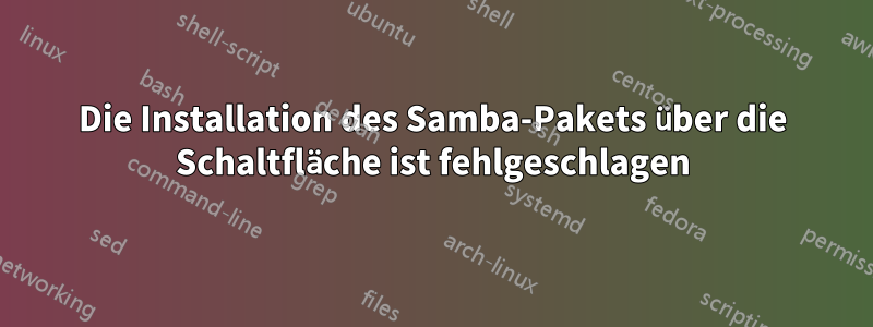 Die Installation des Samba-Pakets über die Schaltfläche ist fehlgeschlagen