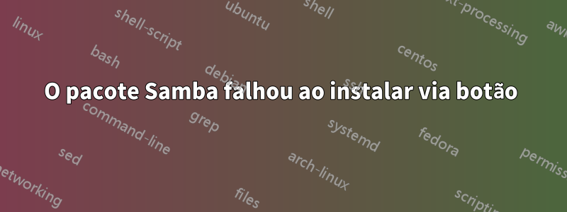 O pacote Samba falhou ao instalar via botão