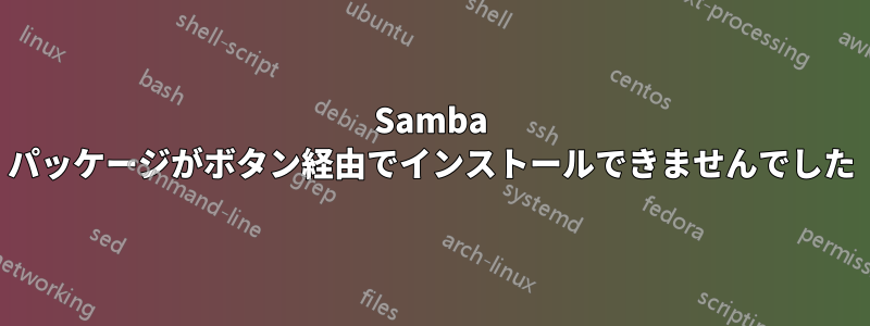 Samba パッケージがボタン経由でインストールできませんでした