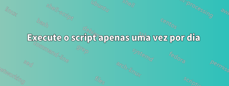 Execute o script apenas uma vez por dia