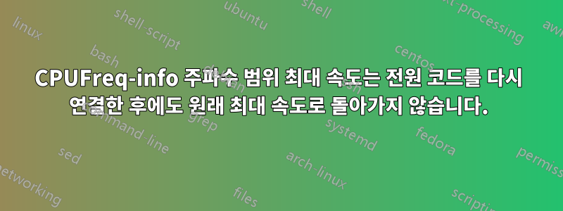 CPUFreq-info 주파수 범위 최대 속도는 전원 코드를 다시 연결한 후에도 원래 최대 속도로 돌아가지 않습니다.