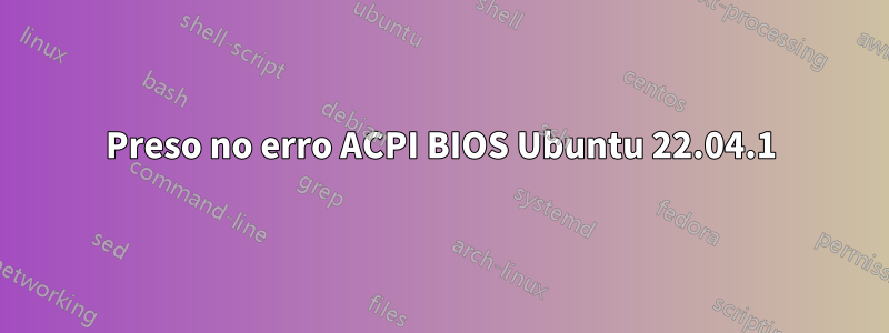 Preso no erro ACPI BIOS Ubuntu 22.04.1