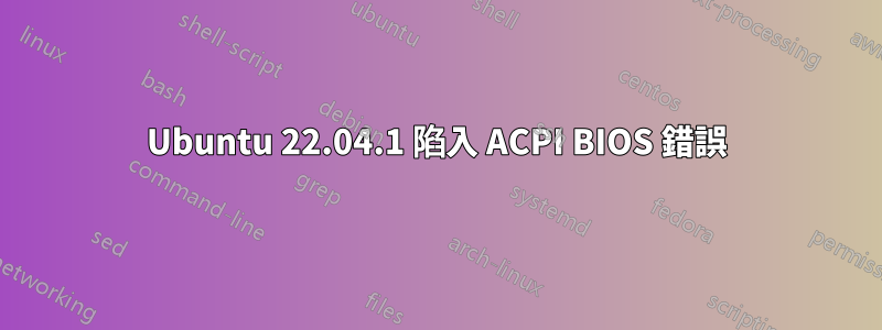 Ubuntu 22.04.1 陷入 ACPI BIOS 錯誤