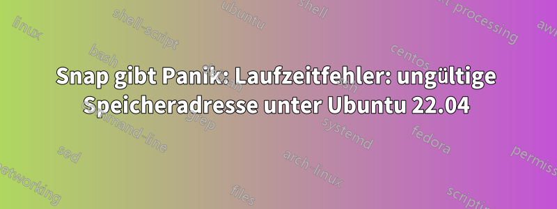 Snap gibt Panik: Laufzeitfehler: ungültige Speicheradresse unter Ubuntu 22.04