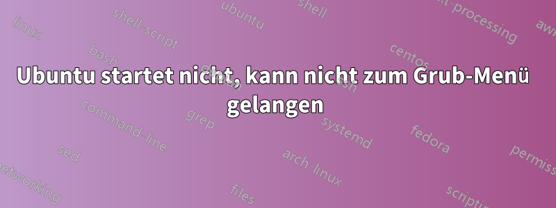 Ubuntu startet nicht, kann nicht zum Grub-Menü gelangen