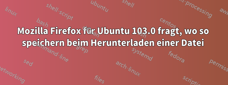 Mozilla Firefox für Ubuntu 103.0 fragt, wo so speichern beim Herunterladen einer Datei