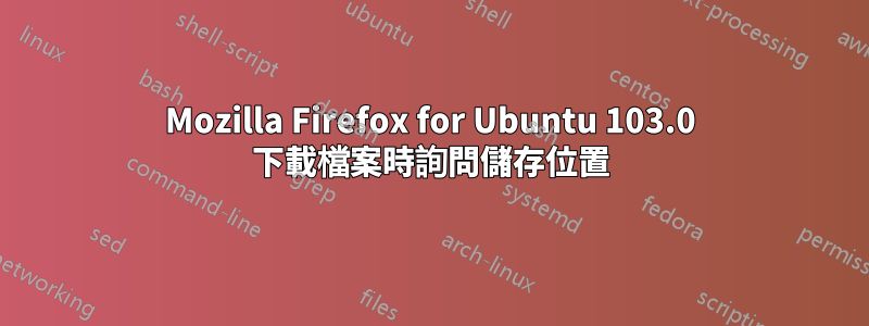 Mozilla Firefox for Ubuntu 103.0 下載檔案時詢問儲存位置