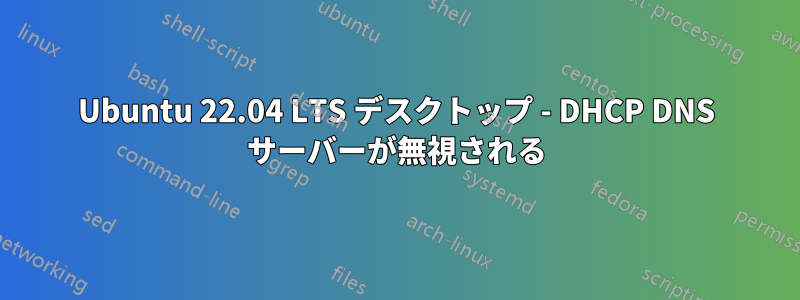 Ubuntu 22.04 LTS デスクトップ - DHCP DNS サーバーが無視される