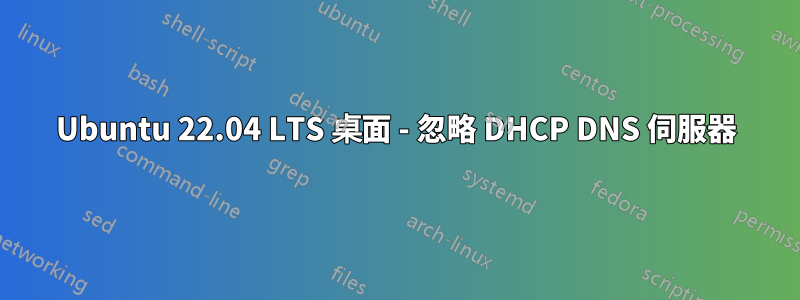 Ubuntu 22.04 LTS 桌面 - 忽略 DHCP DNS 伺服器