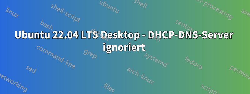 Ubuntu 22.04 LTS Desktop - DHCP-DNS-Server ignoriert