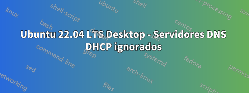 Ubuntu 22.04 LTS Desktop - Servidores DNS DHCP ignorados