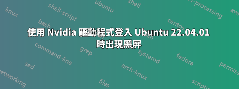 使用 Nvidia 驅動程式登入 Ubuntu 22.04.01 時出現黑屏