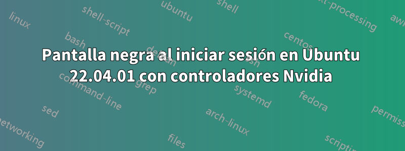 Pantalla negra al iniciar sesión en Ubuntu 22.04.01 con controladores Nvidia