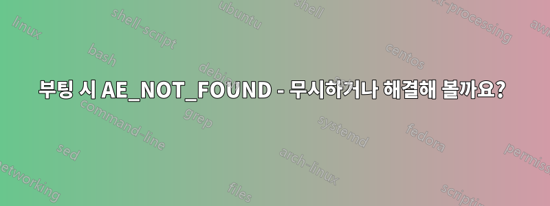 부팅 시 AE_NOT_FOUND - 무시하거나 해결해 볼까요?