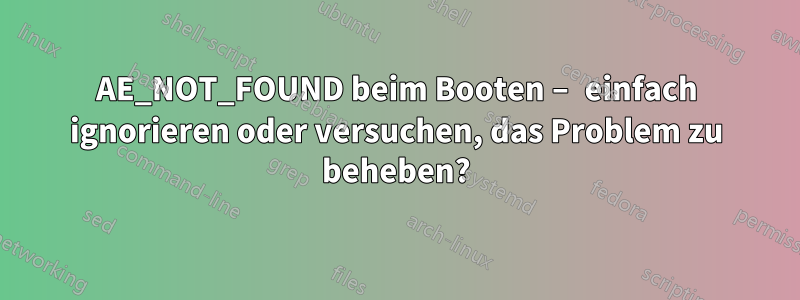 AE_NOT_FOUND beim Booten – einfach ignorieren oder versuchen, das Problem zu beheben?