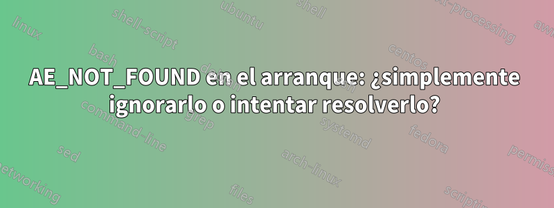 AE_NOT_FOUND en el arranque: ¿simplemente ignorarlo o intentar resolverlo?