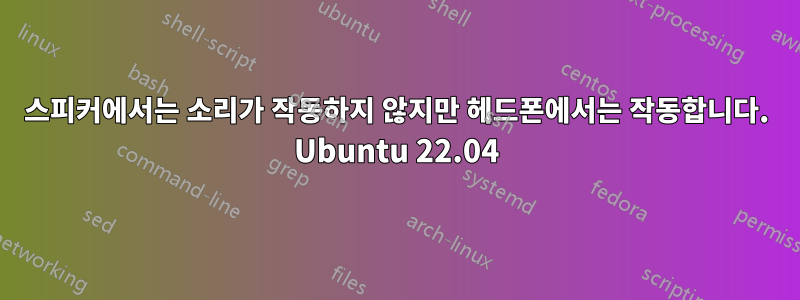 스피커에서는 소리가 작동하지 않지만 헤드폰에서는 작동합니다. Ubuntu 22.04