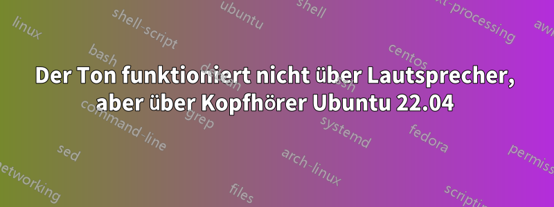 Der Ton funktioniert nicht über Lautsprecher, aber über Kopfhörer Ubuntu 22.04