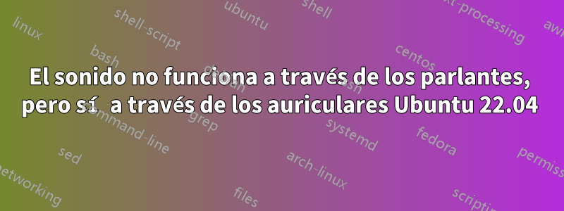 El sonido no funciona a través de los parlantes, pero sí a través de los auriculares Ubuntu 22.04