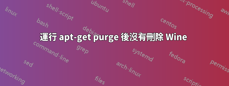 運行 apt-get purge 後沒有刪除 Wine