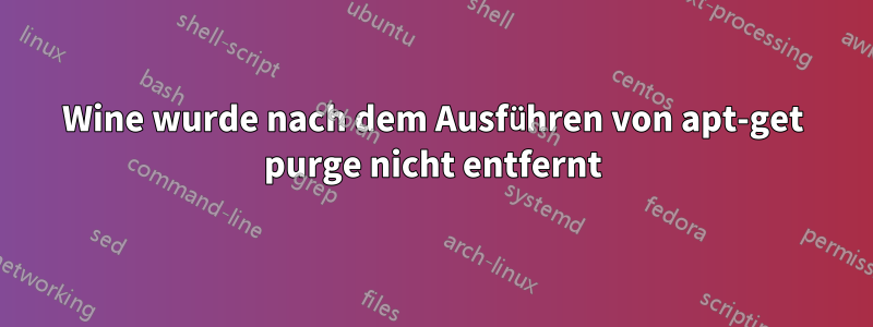 Wine wurde nach dem Ausführen von apt-get purge nicht entfernt