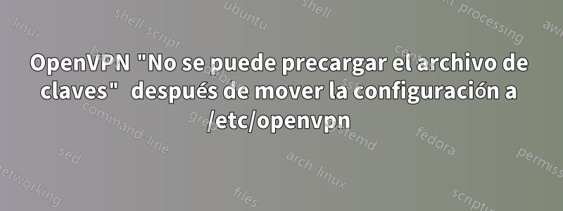 OpenVPN "No se puede precargar el archivo de claves" después de mover la configuración a /etc/openvpn