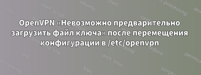 OpenVPN «Невозможно предварительно загрузить файл ключа» после перемещения конфигурации в /etc/openvpn