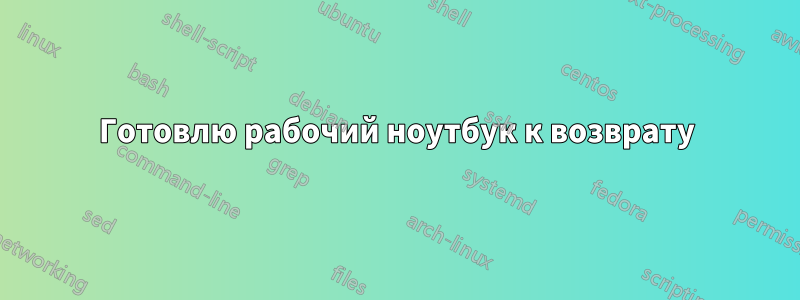 Готовлю рабочий ноутбук к возврату