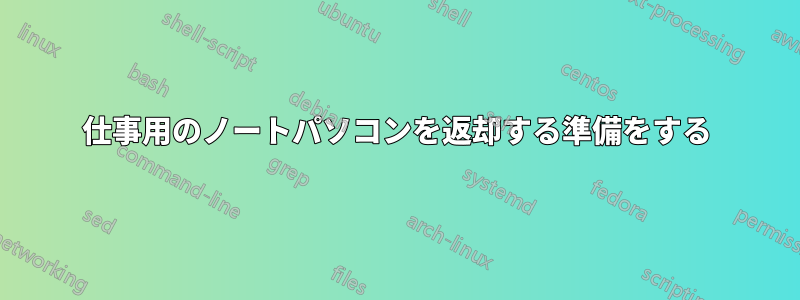 仕事用のノートパソコンを返却する準備をする