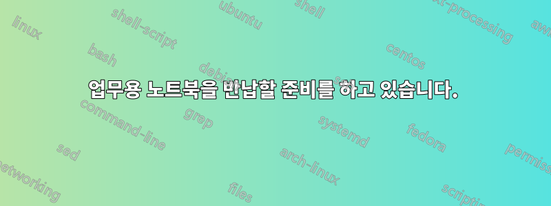 업무용 노트북을 반납할 준비를 하고 있습니다.