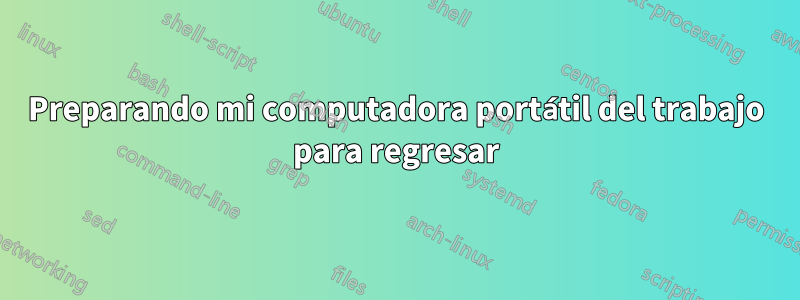 Preparando mi computadora portátil del trabajo para regresar