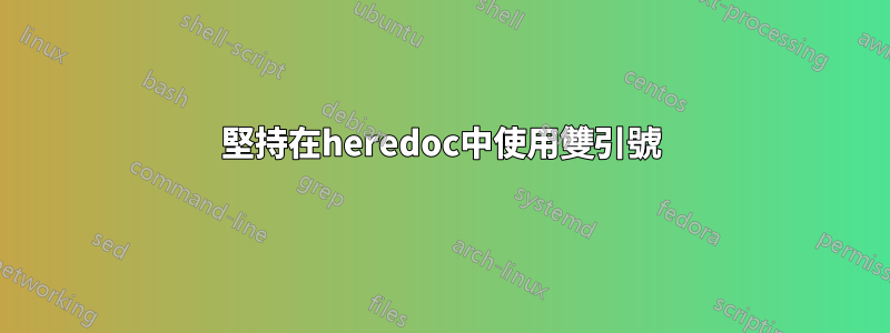 堅持在heredoc中使用雙引號